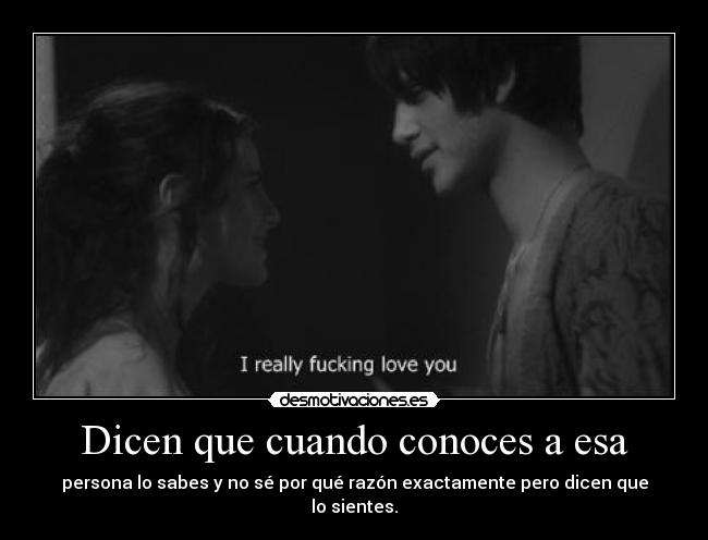 Dicen que cuando conoces a esa - persona lo sabes y no sé por qué razón exactamente pero dicen que lo sientes.