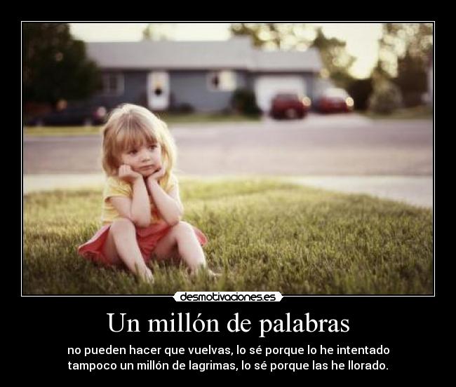 Un millón de palabras - no pueden hacer que vuelvas, lo sé porque lo he intentado
tampoco un millón de lagrimas, lo sé porque las he llorado.