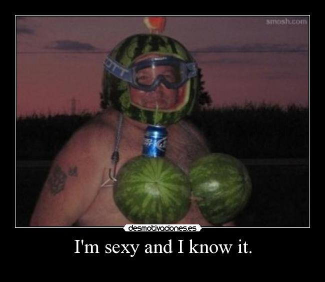 Im sexy and I know it. - 