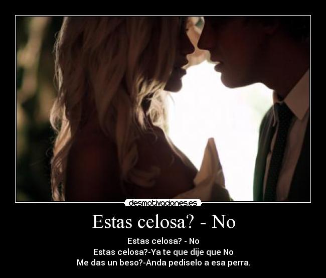 Estas celosa? - No -