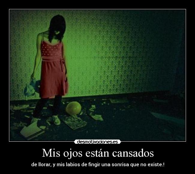 Mis ojos están cansados - de llorar, y mis labios de fingir una sonrisa que no existe.!