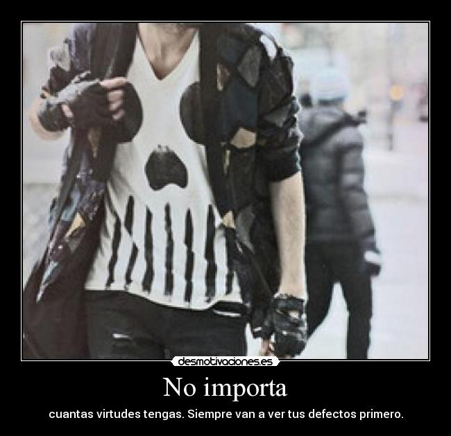 No importa - cuantas virtudes tengas. Siempre van a ver tus defectos primero.