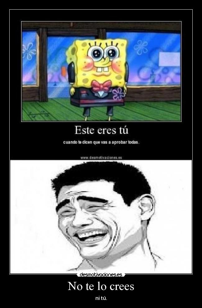 No te lo crees - ni tú.