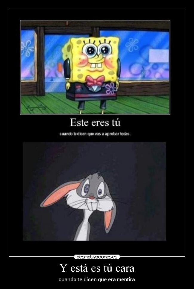 Y está es tú cara - cuando te dicen que era mentira.