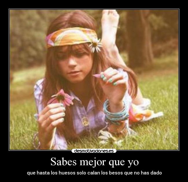 Sabes mejor que yo - que hasta los huesos solo calan los besos que no has dado