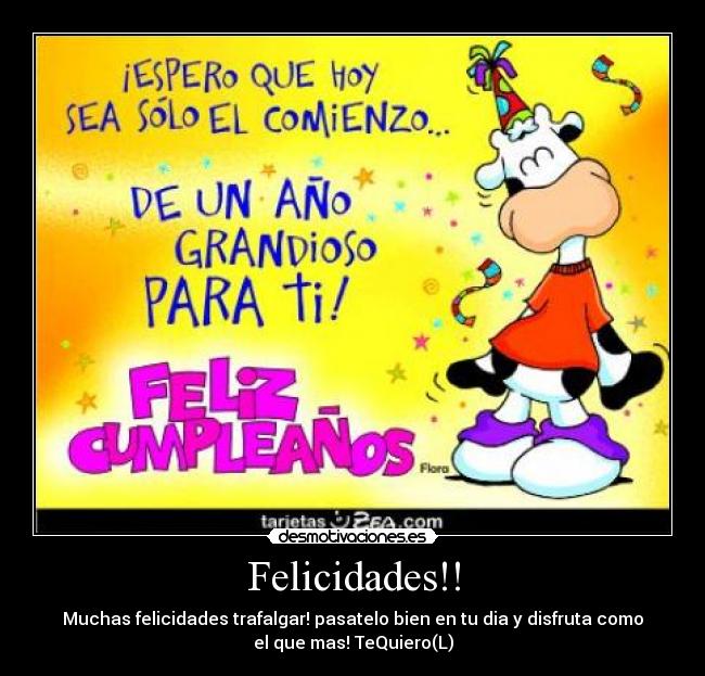 Felicidades!! - Muchas felicidades trafalgar! pasatelo bien en tu dia y disfruta como
el que mas! TeQuiero(L)