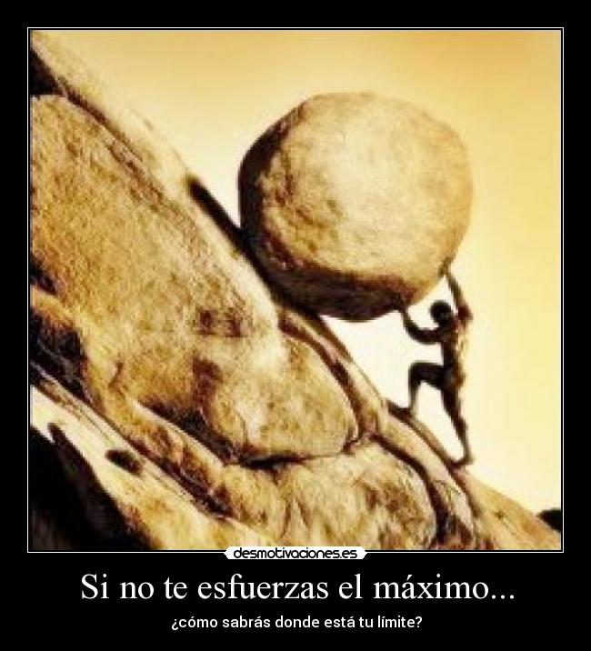 Si no te esfuerzas el máximo... - ¿cómo sabrás donde está tu límite?