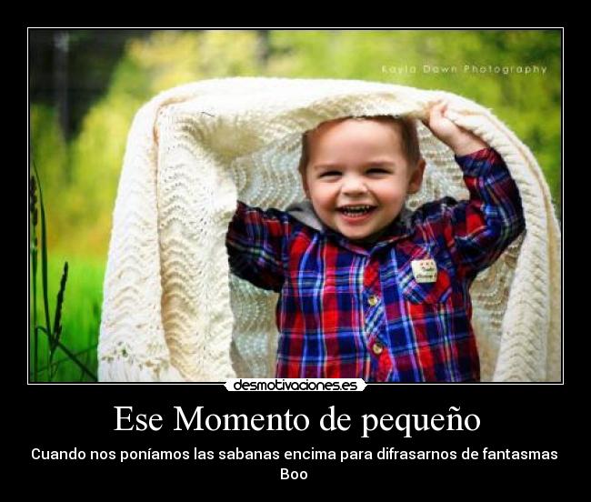 Ese Momento de pequeño - Cuando nos poníamos las sabanas encima para difrasarnos de fantasmas
Boo ♥