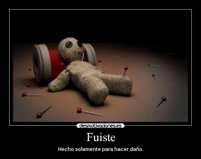 Fuiste - Hecho solamente para hacer daño.