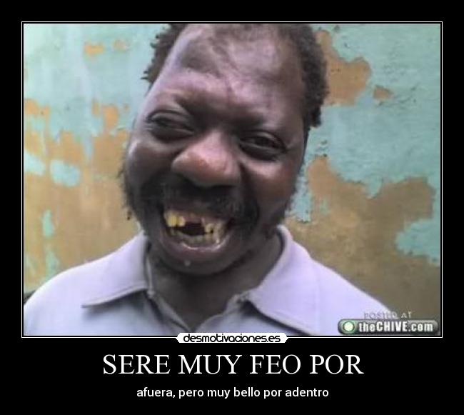 SERE MUY FEO POR -