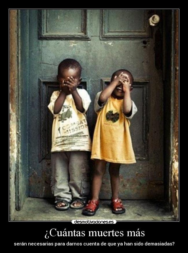 ¿Cuántas muertes más - serán necesarias para darnos cuenta de que ya han sido demasiadas?