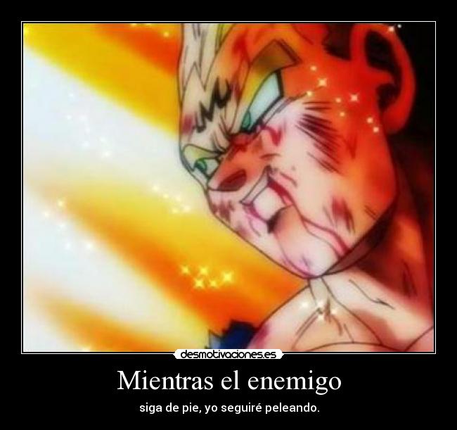 Mientras el enemigo - siga de pie, yo seguiré peleando.