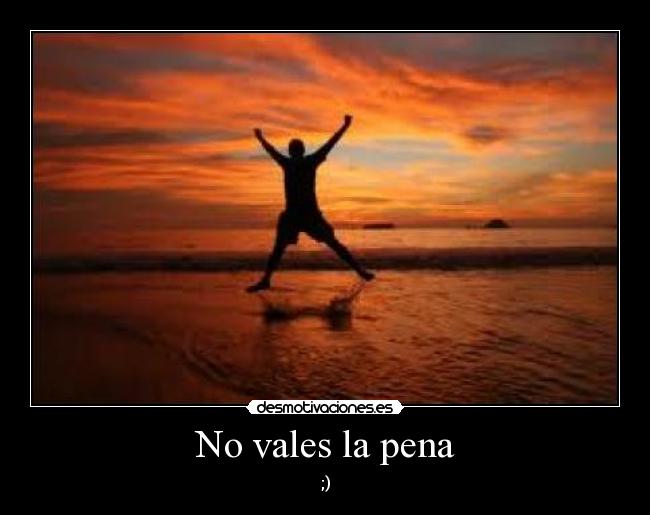 No vales la pena -