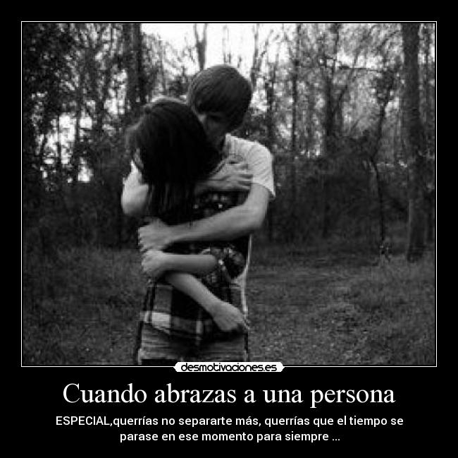 Cuando abrazas a una persona - ESPECIAL,querrías no separarte más, querrías que el tiempo se
parase en ese momento para siempre ...