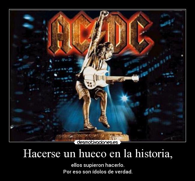 Hacerse un hueco en la historia, - ellos supieron hacerlo.
Por eso son ídolos de verdad.