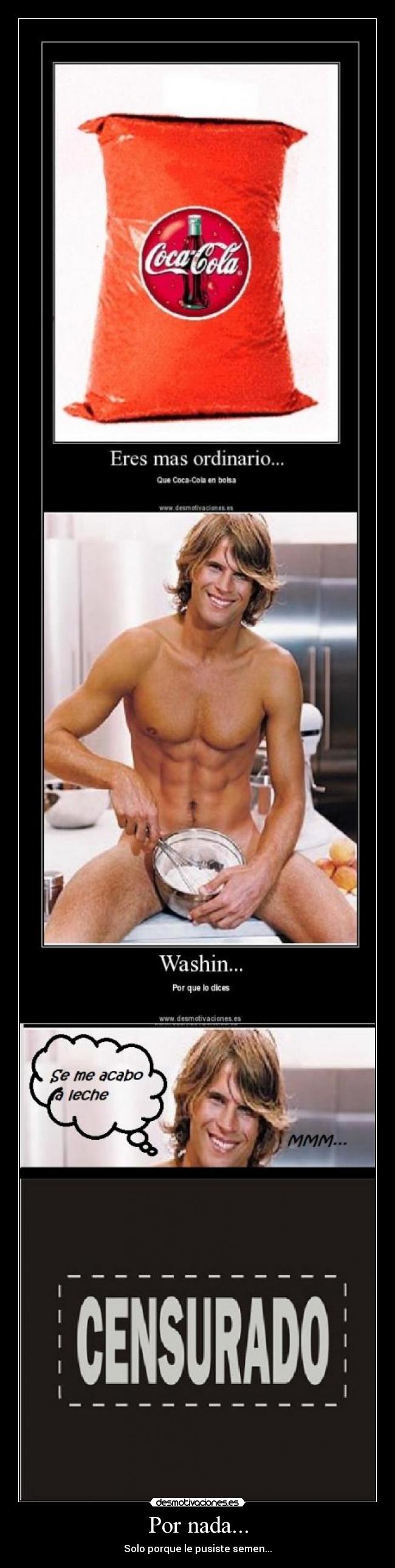 Por nada... - Solo porque le pusiste semen...