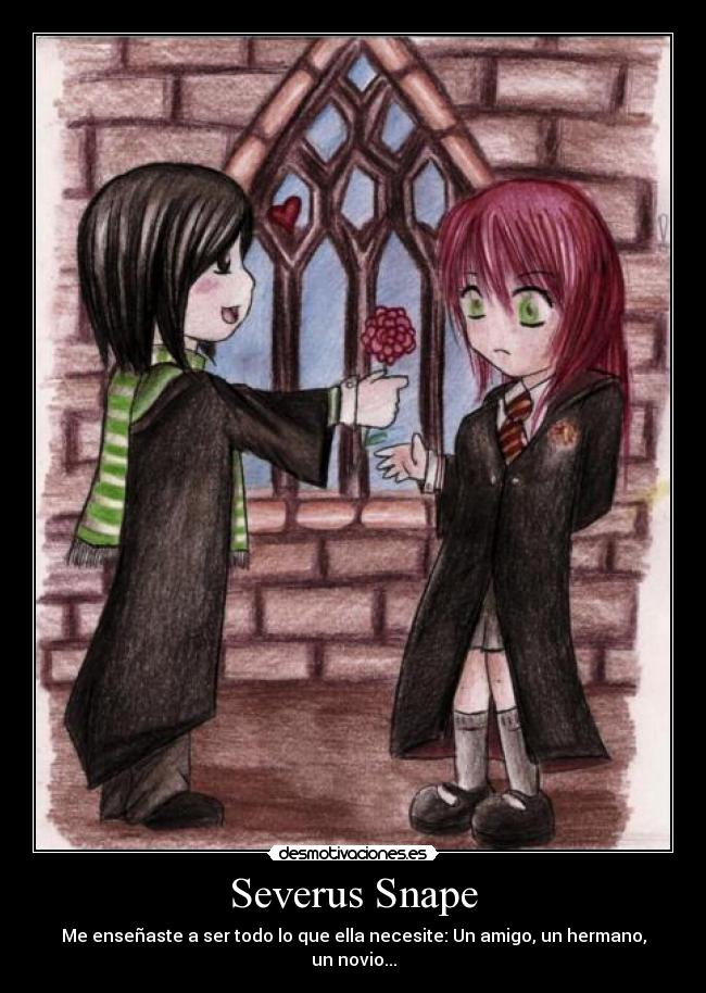 Severus Snape - Me enseñaste a ser todo lo que ella necesite: Un amigo, un hermano, un novio...