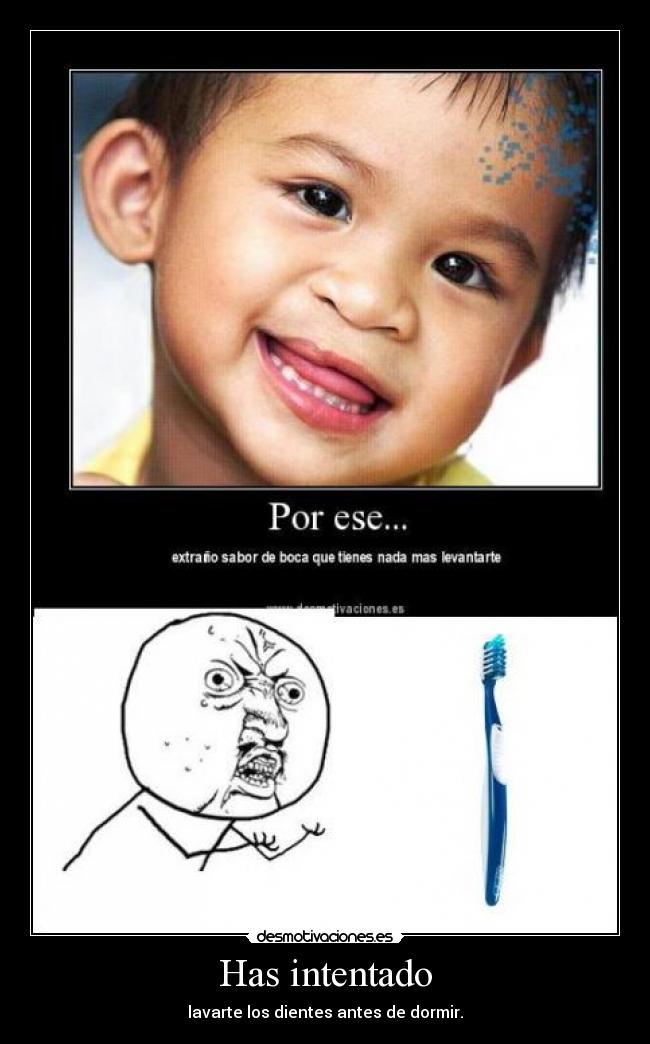 Has intentado - lavarte los dientes antes de dormir.