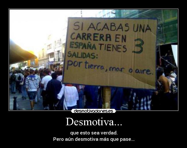 Desmotiva... - que esto sea verdad.
Pero aún desmotiva más que pase...