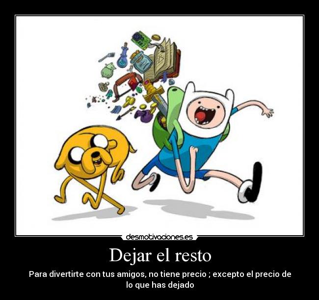 Dejar el resto - Para divertirte con tus amigos, no tiene precio ; excepto el precio de lo que has dejado