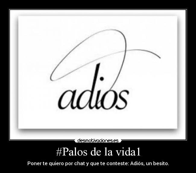 #Palos de la vida1 - Poner te quiero por chat y que te conteste: Adiós, un besito.