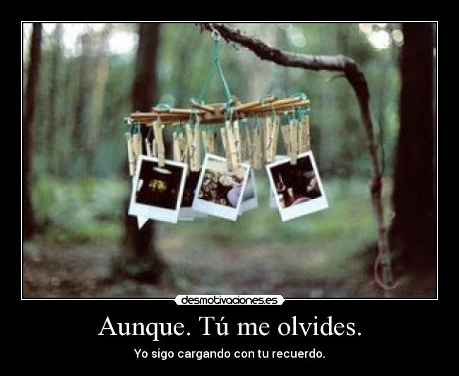 Aunque. Tú me olvides. -