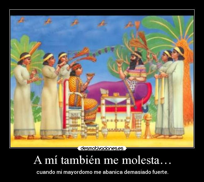 A mí también me molesta… - cuando mi mayordomo me abanica demasiado fuerte.