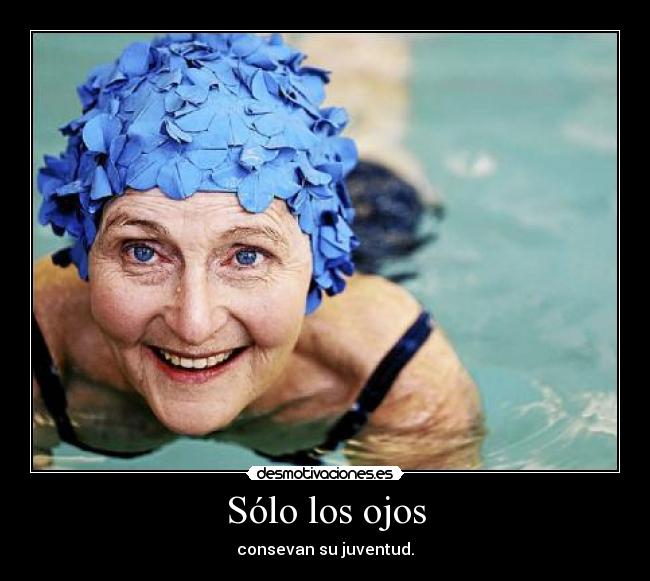 Sólo los ojos - consevan su juventud.