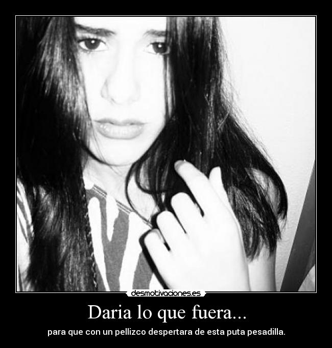 Daria lo que fuera... -