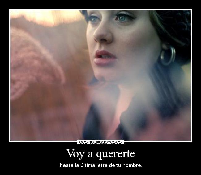 Voy a quererte - hasta la última letra de tu nombre.