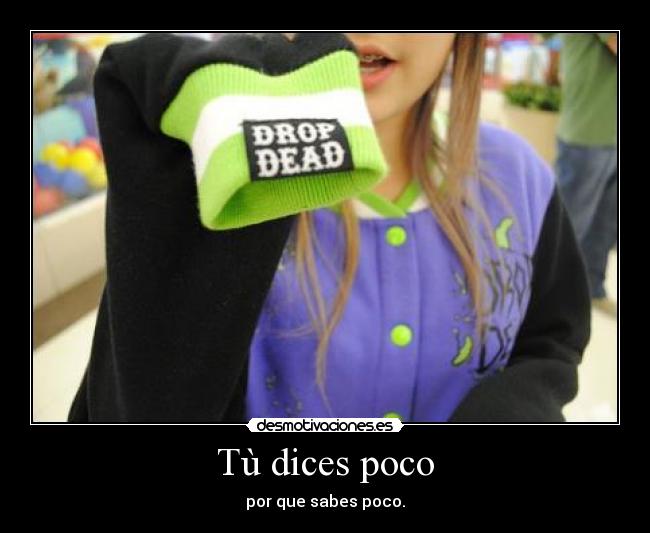 Tù dices poco - por que sabes poco.