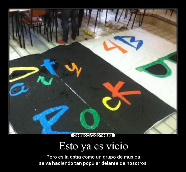 Esto ya es vicio - Pero es la ostia como un grupo de musica
se va haciendo tan popular delante de nosotros.