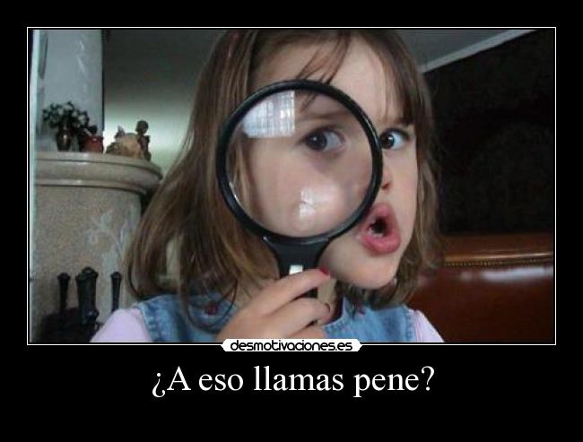 ¿A eso llamas pene? -