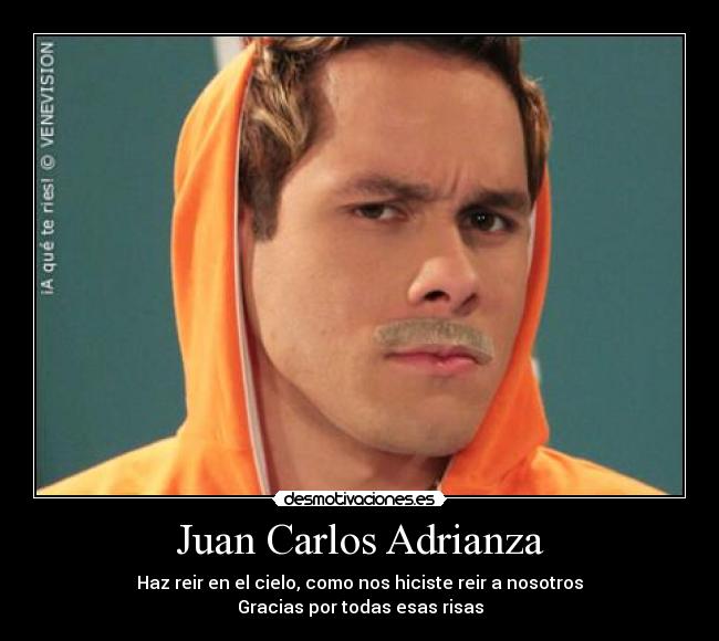 Juan Carlos Adrianza - Haz reir en el cielo, como nos hiciste reir a nosotros
Gracias por todas esas risas