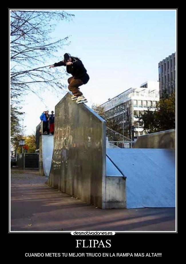FLIPAS - CUANDO METES TU MEJOR TRUCO EN LA RAMPA MAS ALTA!!!!