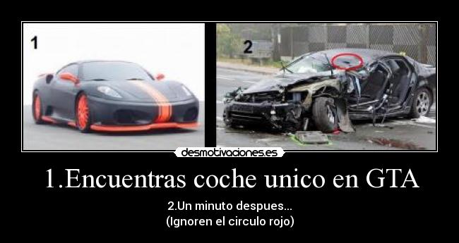 1.Encuentras coche unico en GTA - 2.Un minuto despues...
(Ignoren el circulo rojo)