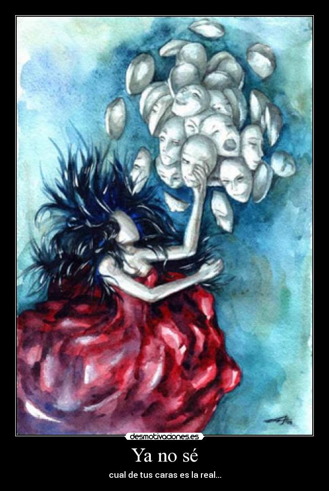 Ya no sé - cual de tus caras es la real...