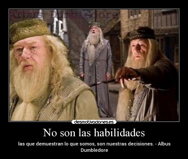 No son las habilidades - las que demuestran lo que somos, son nuestras decisiones. - Albus Dumbledore