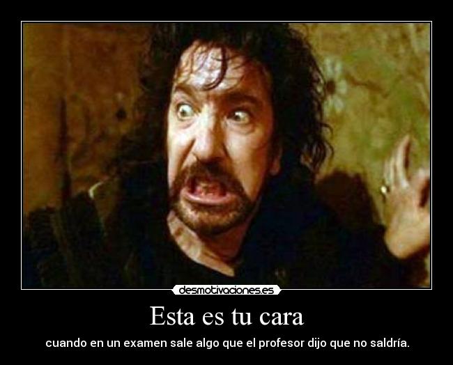 Esta es tu cara - cuando en un examen sale algo que el profesor dijo que no saldría.