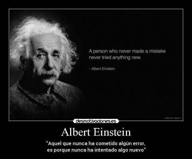 Albert Einstein - Aquel que nunca ha cometido algún error, 
es porque nunca ha intentado algo nuevo