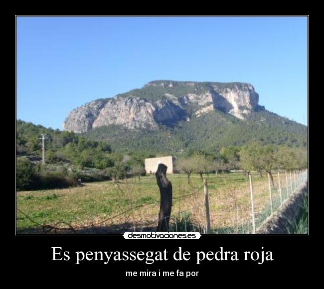 Es penyassegat de pedra roja - me mira i me fa por
