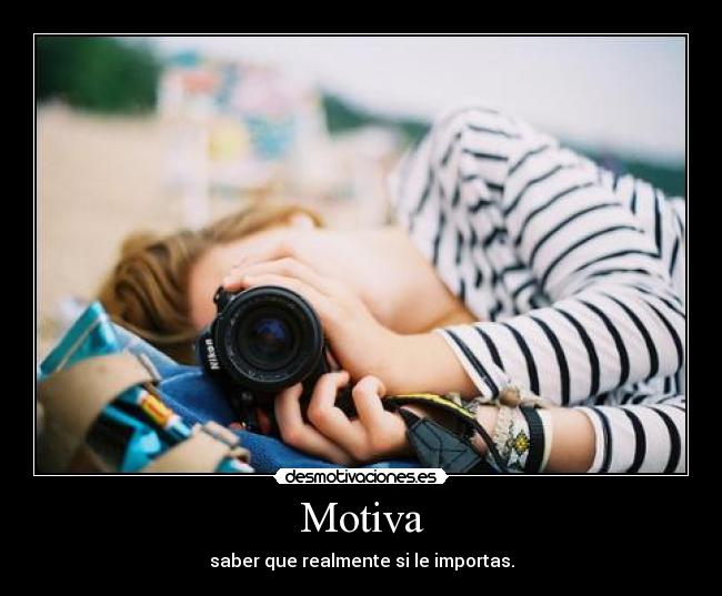 Motiva - saber que realmente si le importas.