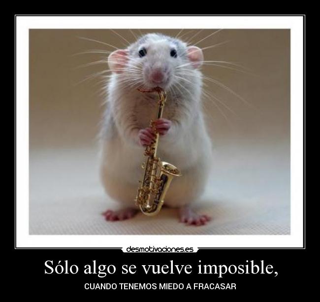 Sólo algo se vuelve imposible, - CUANDO TENEMOS MIEDO A FRACASAR