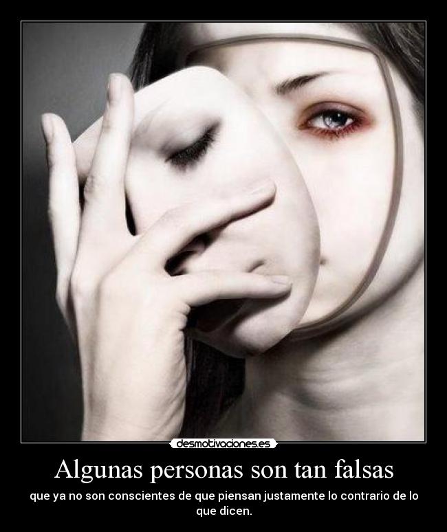 Algunas personas son tan falsas - que ya no son conscientes de que piensan justamente lo contrario de lo que dicen.