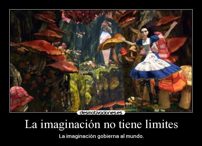 La imaginación no tiene limites - La imaginación gobierna al mundo.