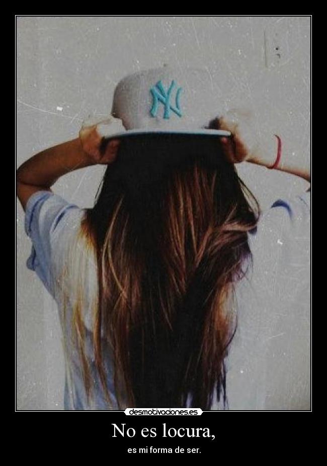 No es locura, - es mi forma de ser.