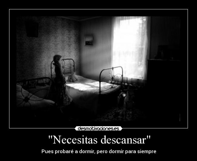 Necesitas descansar - Pues probaré a dormir, pero dormir para siempre