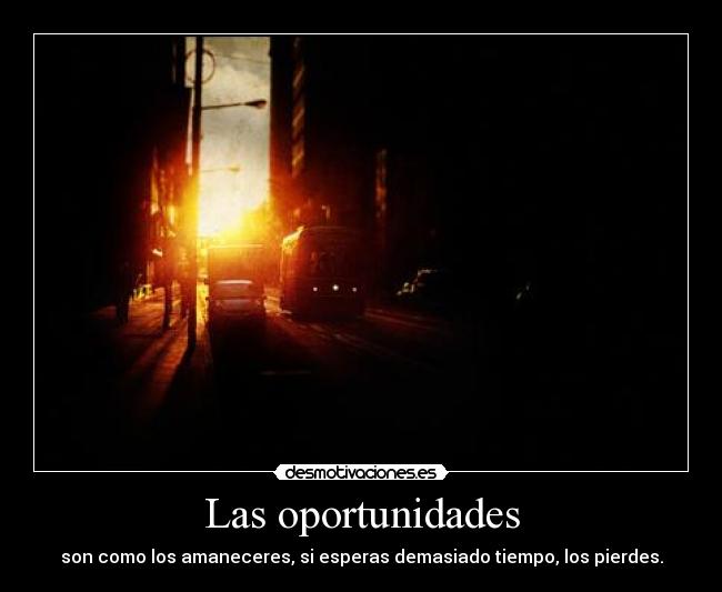 Las oportunidades - son como los amaneceres, si esperas demasiado tiempo, los pierdes.