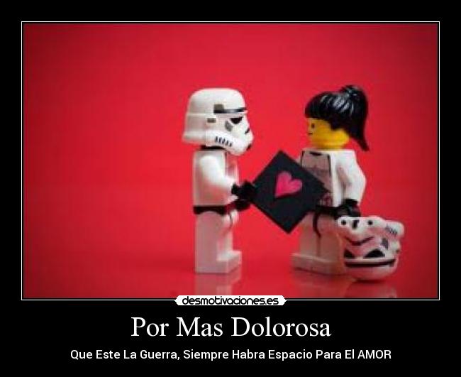 Por Mas Dolorosa - Que Este La Guerra, Siempre Habra Espacio Para El AMOR