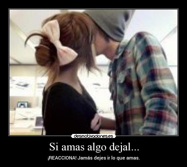 Si amas algo dejal... - ¡REACCIONA! Jamás dejes ir lo que amas.